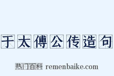 于太傅公传造句是什么意思的图片